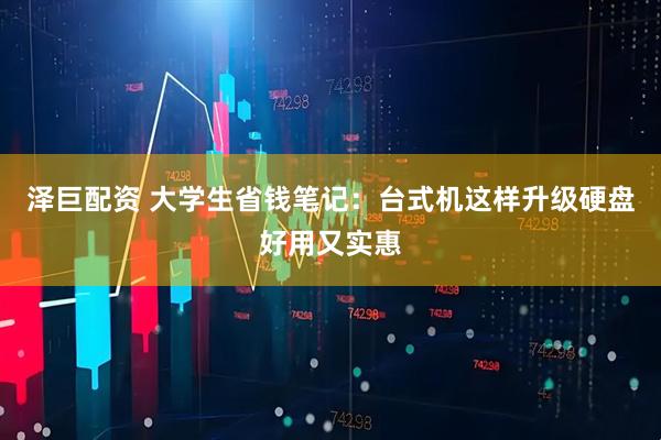 泽巨配资 大学生省钱笔记：台式机这样升级硬盘好用又实惠