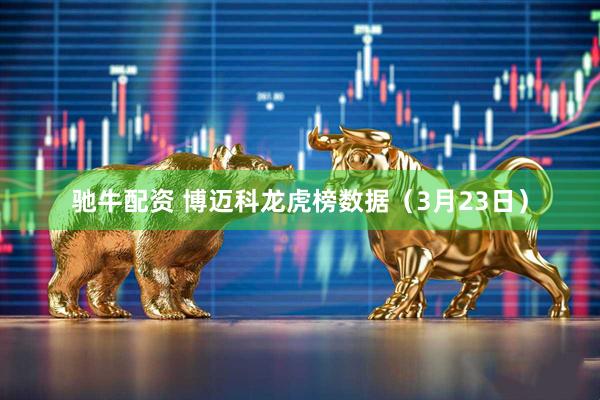 驰牛配资 博迈科龙虎榜数据（3月23日）