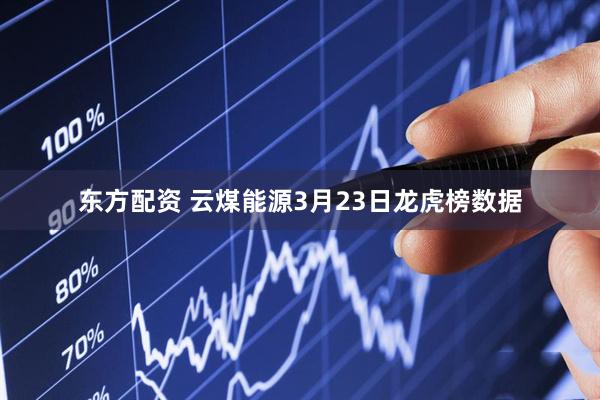 东方配资 云煤能源3月23日龙虎榜数据