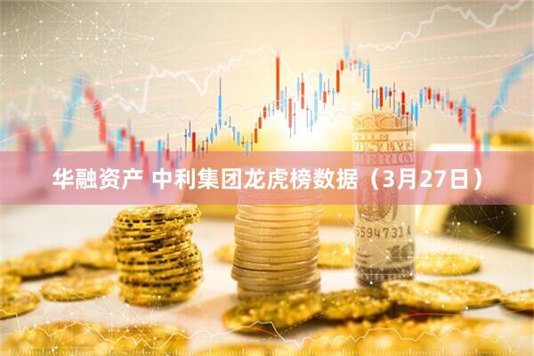 华融资产 中利集团龙虎榜数据（3月27日）