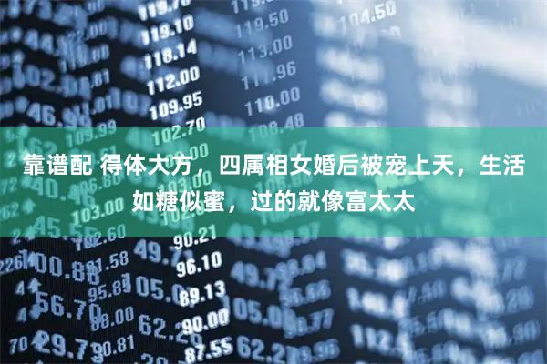 靠谱配 得体大方，四属相女婚后被宠上天，生活如糖似蜜，过的就像富太太