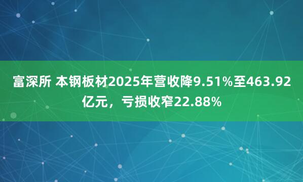 富深所 本钢板材2025年营收降9.51%至463.92亿元，亏损收窄22.88%