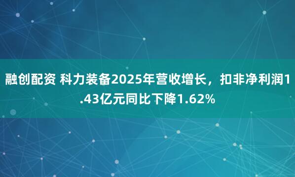 融创配资 科力装备2025年营收增长，扣非净利润1.43亿元同比下降1.62%