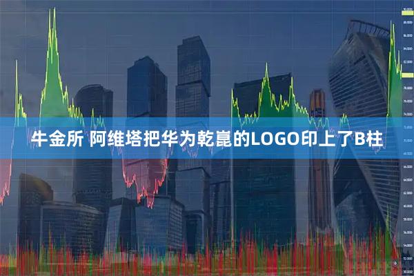 牛金所 阿维塔把华为乾崑的LOGO印上了B柱