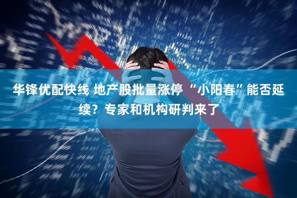 华锋优配快线 地产股批量涨停 “小阳春”能否延续?专家和机构研判来了