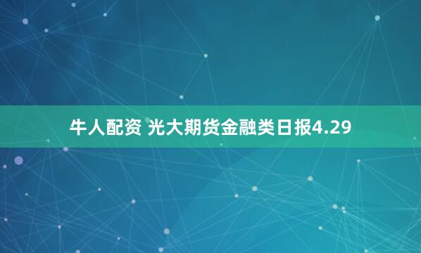牛人配资 光大期货金融类日报4.29