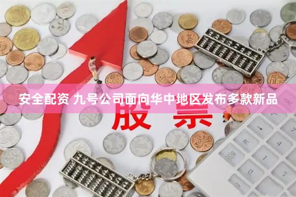 安全配资 九号公司面向华中地区发布多款新品