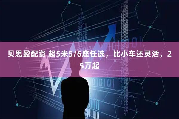 贝思盈配资 超5米5/6座任选，比小车还灵活，25万起