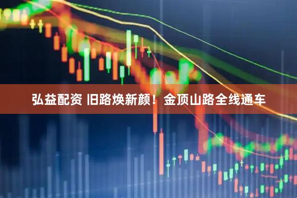弘益配资 旧路焕新颜！金顶山路全线通车