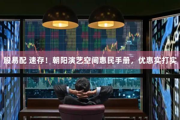股易配 速存！朝阳演艺空间惠民手册，优惠实打实