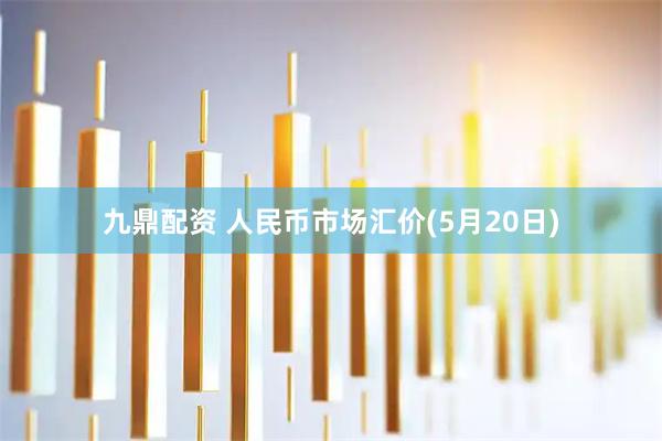 九鼎配资 人民币市场汇价(5月20日)