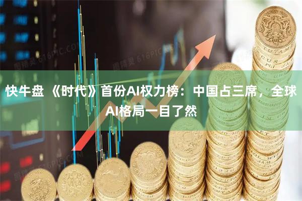 快牛盘 《时代》首份AI权力榜：中国占三席，全球AI格局一目了然