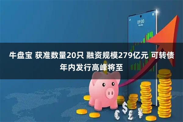牛盘宝 获准数量20只 融资规模279亿元 可转债年内发行高峰将至