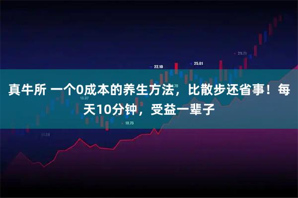 真牛所 一个0成本的养生方法，比散步还省事！每天10分钟，受益一辈子