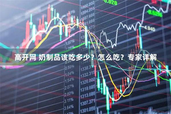 高开网 奶制品该吃多少？怎么吃？专家详解