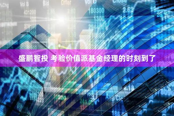 盛鹏智投 考验价值派基金经理的时刻到了