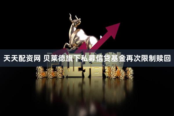 天天配资网 贝莱德旗下私募信贷基金再次限制赎回