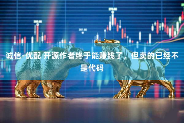 诚信-优配 开源作者终于能赚钱了，但卖的已经不是代码