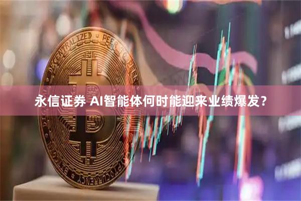 永信证券 AI智能体何时能迎来业绩爆发？