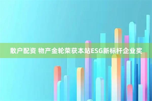 散户配资 物产金轮荣获本站ESG新标杆企业奖