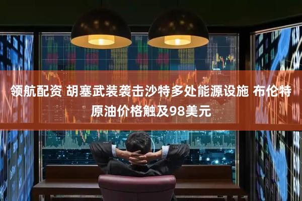 领航配资 胡塞武装袭击沙特多处能源设施 布伦特原油价格触及98美元