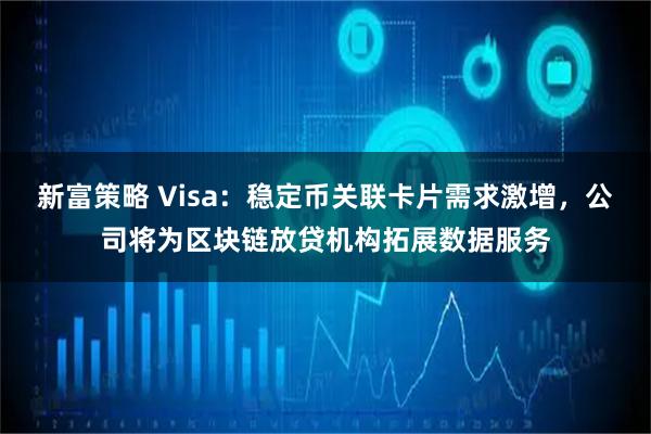 新富策略 Visa：稳定币关联卡片需求激增，公司将为区块链放贷机构拓展数据服务